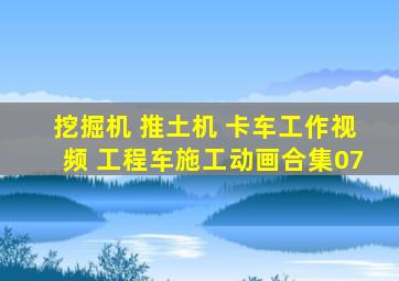 挖掘机 推土机 卡车工作视频 工程车施工动画合集07